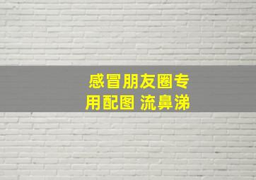 感冒朋友圈专用配图 流鼻涕